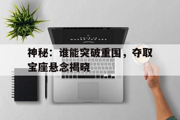 神秘：谁能突破重围，夺取宝座悬念揭晓的简单介绍